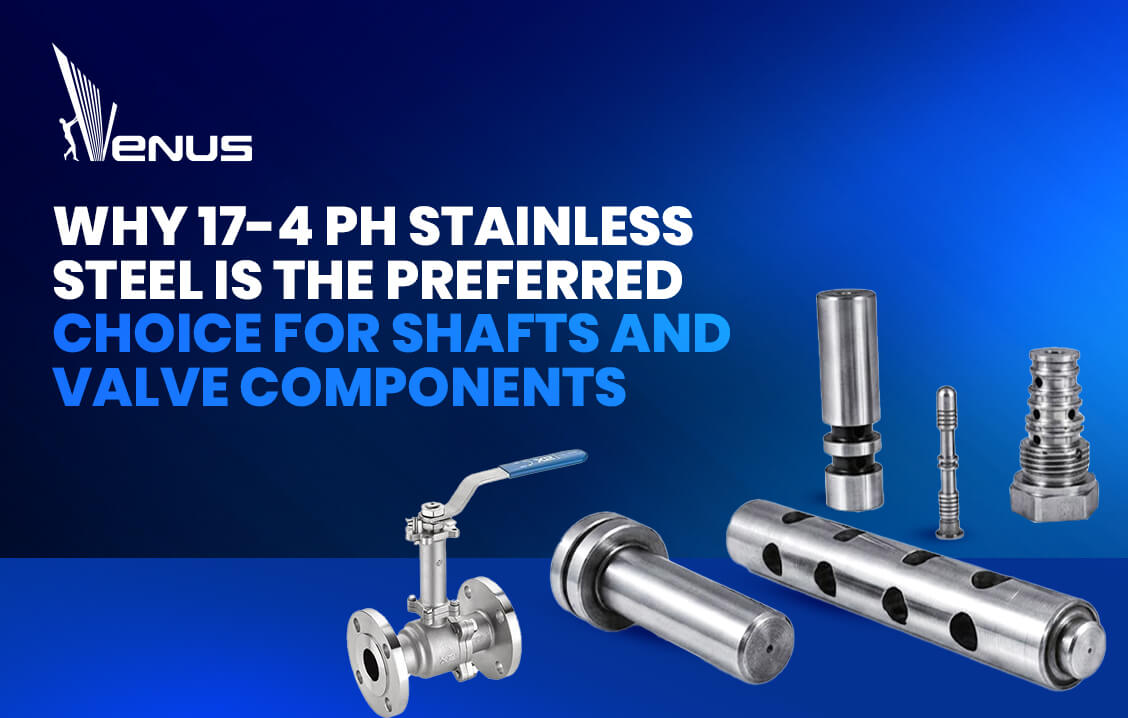 Why 17-4 PH Stainless Steel is the Preferred Choice for Shafts and Valve Components
